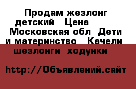 Продам жезлонг детский › Цена ­ 700 - Московская обл. Дети и материнство » Качели, шезлонги, ходунки   